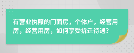 有营业执照的门面房，个体户，经营用房，经营用房，如何享受拆迁待遇？