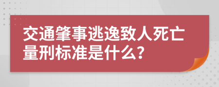 交通肇事逃逸致人死亡量刑标准是什么？