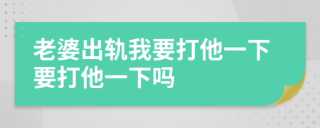 老婆出轨我要打他一下要打他一下吗