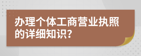 办理个体工商营业执照的详细知识？