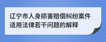 辽宁市人身损害赔偿纠纷案件适用法律若干问题的解释