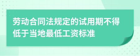 劳动合同法规定的试用期不得低于当地最低工资标准