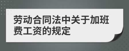 劳动合同法中关于加班费工资的规定