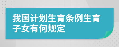 我国计划生育条例生育子女有何规定