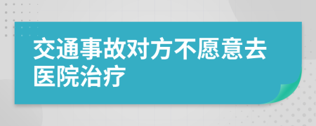 交通事故对方不愿意去医院治疗