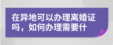 在异地可以办理离婚证吗，如何办理需要什