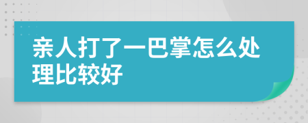 亲人打了一巴掌怎么处理比较好