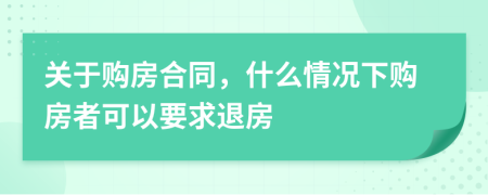 关于购房合同，什么情况下购房者可以要求退房