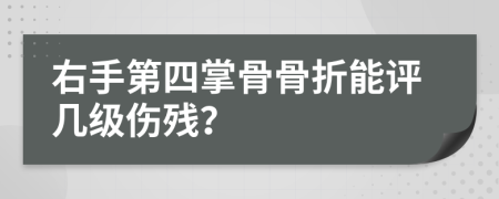 右手第四掌骨骨折能评几级伤残？