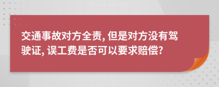 交通事故对方全责, 但是对方没有驾驶证, 误工费是否可以要求赔偿?