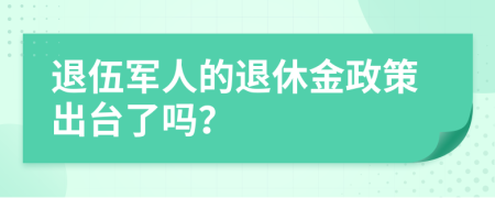 退伍军人的退休金政策出台了吗？