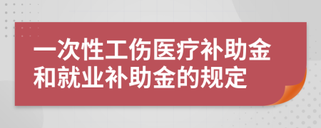 一次性工伤医疗补助金和就业补助金的规定