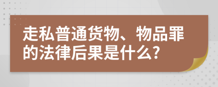 走私普通货物、物品罪的法律后果是什么?