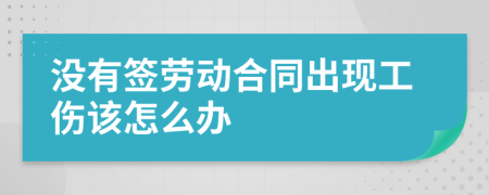 没有签劳动合同出现工伤该怎么办