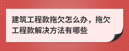 建筑工程款拖欠怎么办，拖欠工程款解决方法有哪些