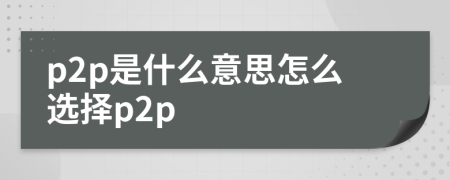 p2p是什么意思怎么选择p2p