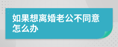 如果想离婚老公不同意怎么办
