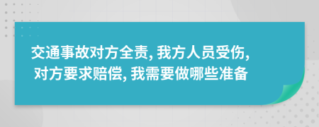 交通事故对方全责, 我方人员受伤, 对方要求赔偿, 我需要做哪些准备