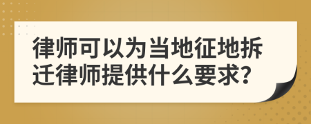 律师可以为当地征地拆迁律师提供什么要求？