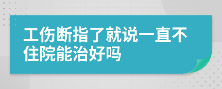 工伤断指了就说一直不住院能治好吗