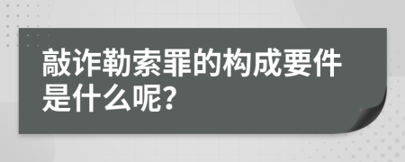 敲诈勒索罪的构成要件是什么呢？