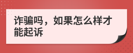 诈骗吗，如果怎么样才能起诉