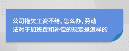 公司拖欠工资不给, 怎么办, 劳动法对于加班费和补偿的规定是怎样的