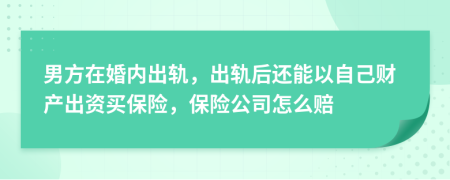 男方在婚内出轨，出轨后还能以自己财产出资买保险，保险公司怎么赔