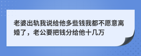 老婆出轨我说给他多些钱我都不愿意离婚了，老公要把钱分给他十几万