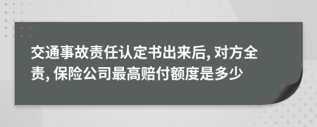 交通事故责任认定书出来后, 对方全责, 保险公司最高赔付额度是多少