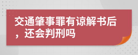 交通肇事罪有谅解书后，还会判刑吗