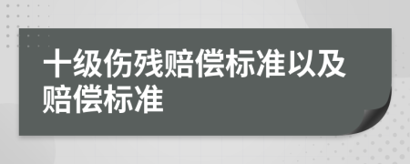 十级伤残赔偿标准以及赔偿标准