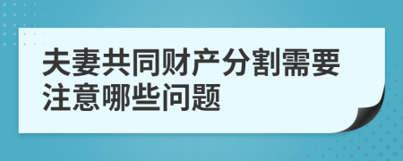 夫妻共同财产分割需要注意哪些问题