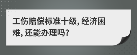 工伤赔偿标准十级, 经济困难, 还能办理吗?