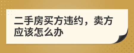 二手房买方违约，卖方应该怎么办