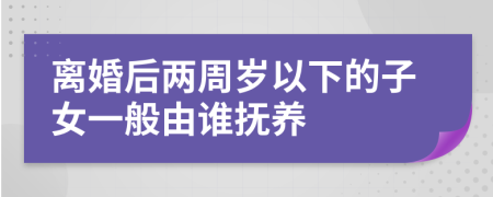 离婚后两周岁以下的子女一般由谁抚养