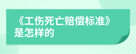 《工伤死亡赔偿标准》是怎样的