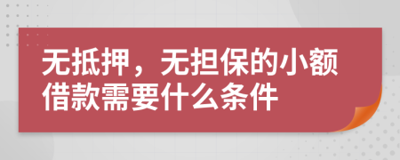 无抵押，无担保的小额借款需要什么条件