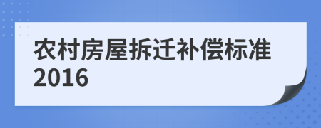 农村房屋拆迁补偿标准2016