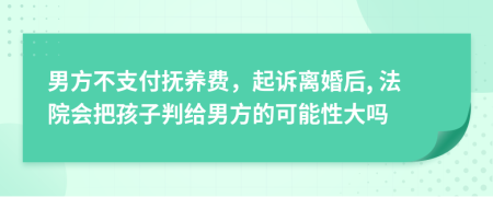 男方不支付抚养费，起诉离婚后, 法院会把孩子判给男方的可能性大吗