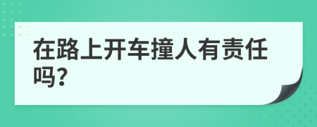 在路上开车撞人有责任吗？