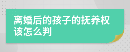 离婚后的孩子的抚养权该怎么判