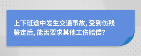 上下班途中发生交通事故, 受到伤残鉴定后, 能否要求其他工伤赔偿?