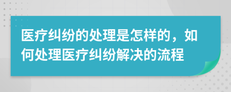 医疗纠纷的处理是怎样的，如何处理医疗纠纷解决的流程