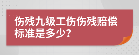 伤残九级工伤伤残赔偿标准是多少？