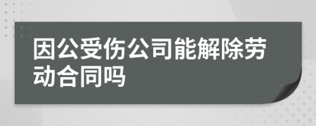 因公受伤公司能解除劳动合同吗