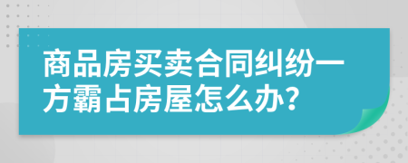 商品房买卖合同纠纷一方霸占房屋怎么办？