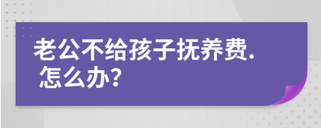 老公不给孩子抚养费. 怎么办？