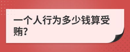 一个人行为多少钱算受贿？