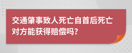 交通肇事致人死亡自首后死亡对方能获得赔偿吗？